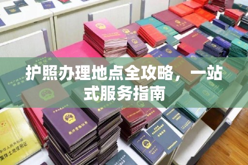 秀山护照办理地点全攻略，一站式服务指南