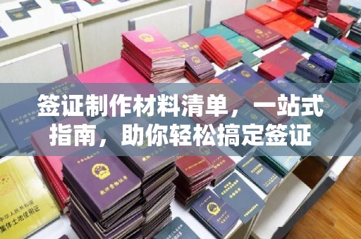 秀山签证制作材料清单，一站式指南，助你轻松搞定签证