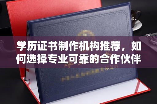 秀山学历证书制作机构推荐，如何选择专业可靠的合作伙伴？