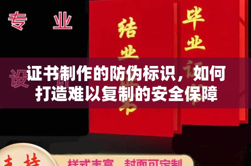 秀山证书制作的防伪标识，如何打造难以复制的安全保障