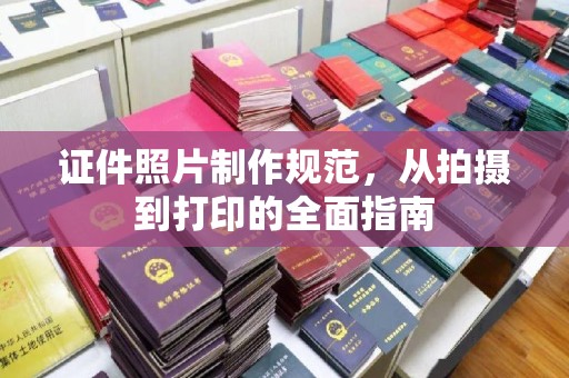 秀山证件照片制作规范，从拍摄到打印的全面指南