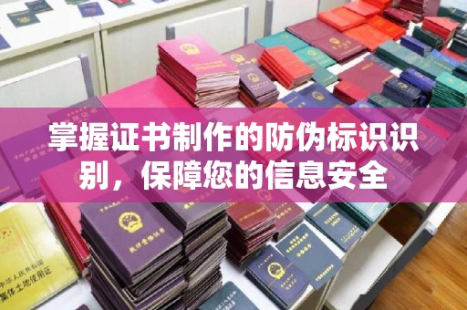 秀山掌握证书制作的防伪标识识别，保障您的信息安全