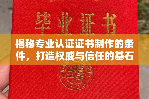 秀山揭秘专业认证证书制作的条件，打造权威与信任的基石