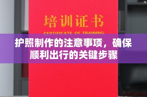 秀山护照制作的注意事项，确保顺利出行的关键步骤