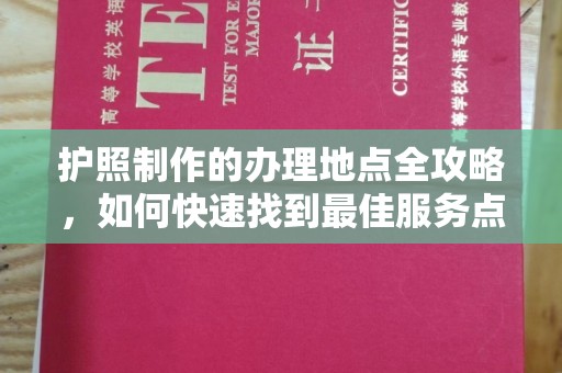 秀山护照制作的办理地点全攻略，如何快速找到最佳服务点