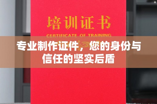 秀山专业制作证件，您的身份与信任的坚实后盾