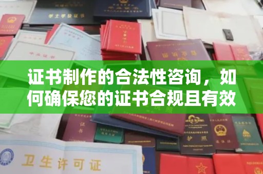 秀山证书制作的合法性咨询，如何确保您的证书合规且有效？