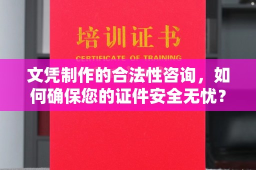 秀山文凭制作的合法性咨询，如何确保您的证件安全无忧？