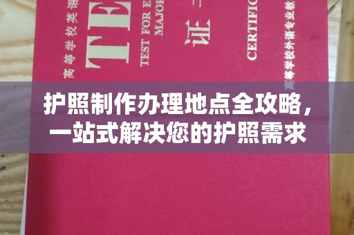 秀山护照制作办理地点全攻略，一站式解决您的护照需求
