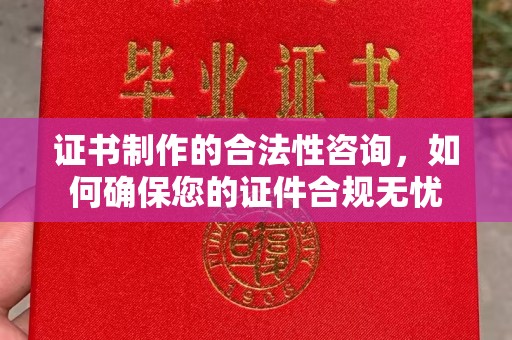 秀山证书制作的合法性咨询，如何确保您的证件合规无忧