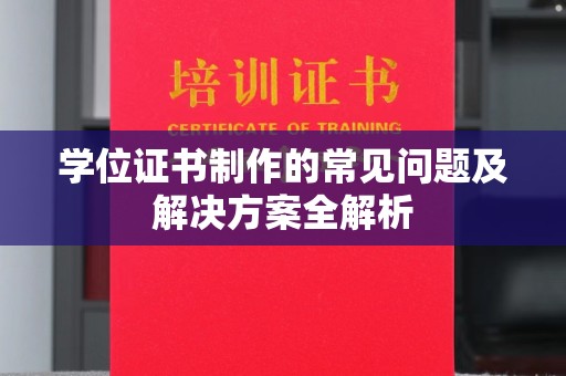 秀山学位证书制作的常见问题及解决方案全解析