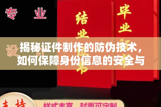 秀山揭秘证件制作的防伪技术，如何保障身份信息的安全与真实