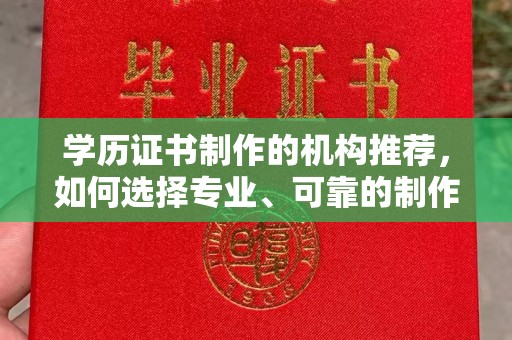秀山学历证书制作的机构推荐，如何选择专业、可靠的制作机构？