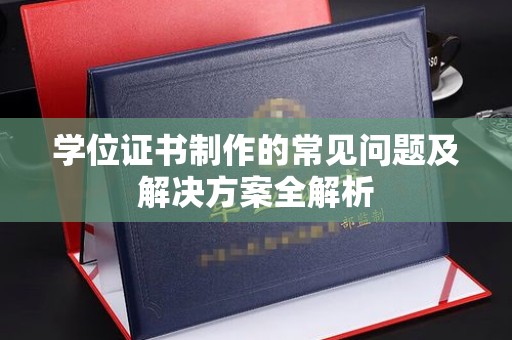 秀山学位证书制作的常见问题及解决方案全解析