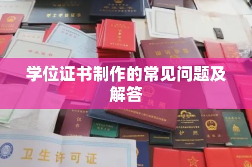 秀山学位证书制作的常见问题及解答