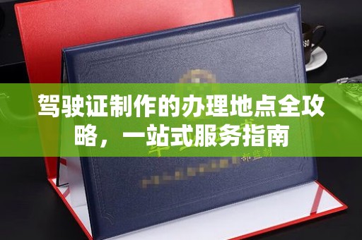 秀山驾驶证制作的办理地点全攻略，一站式服务指南
