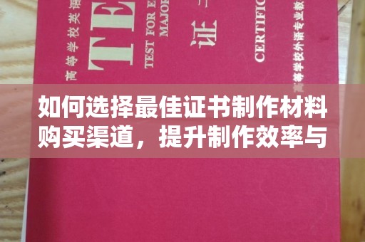 秀山如何选择最佳证书制作材料购买渠道，提升制作效率与质量