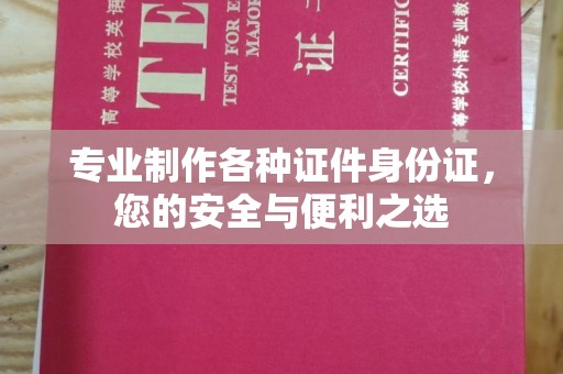 秀山专业制作各种证件身份证，您的安全与便利之选
