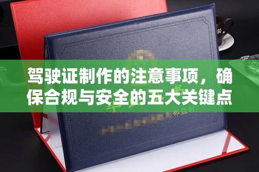 秀山驾驶证制作的注意事项，确保合规与安全的五大关键点