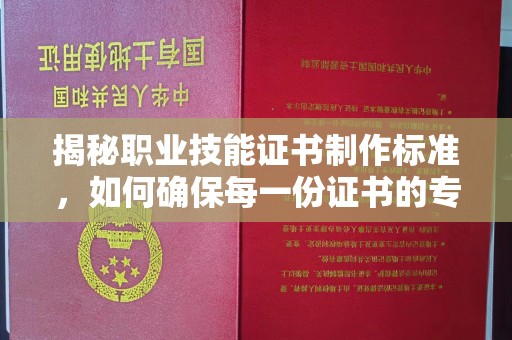 秀山揭秘职业技能证书制作标准，如何确保每一份证书的专业与权威