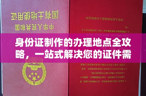 秀山身份证制作的办理地点全攻略，一站式解决您的证件需求