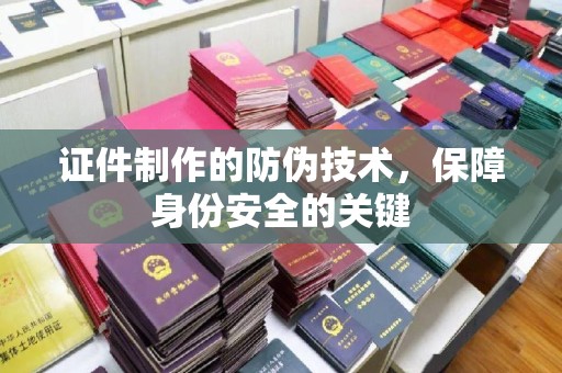秀山证件制作的防伪技术，保障身份安全的关键