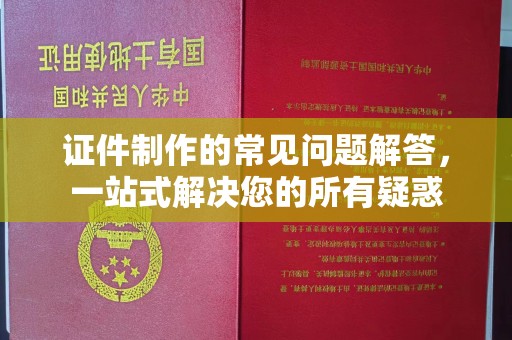 秀山证件制作的常见问题解答，一站式解决您的所有疑惑