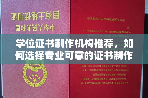 秀山学位证书制作机构推荐，如何选择专业可靠的证书制作服务