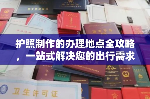 秀山护照制作的办理地点全攻略，一站式解决您的出行需求