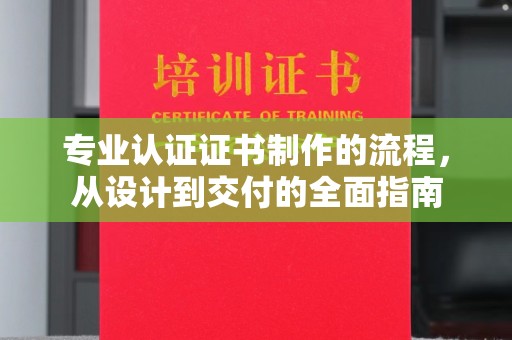 秀山专业认证证书制作的流程，从设计到交付的全面指南