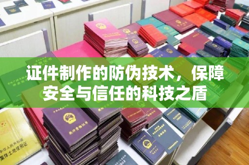 秀山证件制作的防伪技术，保障安全与信任的科技之盾