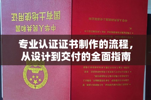 秀山专业认证证书制作的流程，从设计到交付的全面指南
