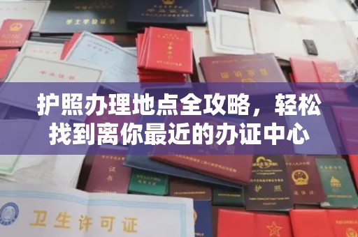 秀山护照办理地点全攻略，轻松找到离你最近的办证中心